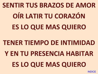 SENTIR TUS BRAZOS DE AMOR OÍR LATIR TU CORAZÓN ES LO QUE MAS QUIERO TENER TIEMPO DE INTIMIDAD Y EN TU PRESENCIA HABITAR ES LO QUE MAS QUIERO INDICE 