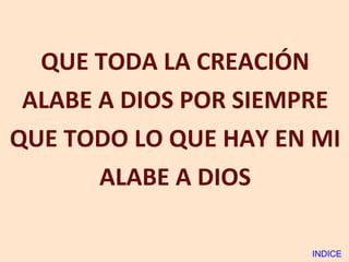QUE TODA LA CREACIÓN ALABE A DIOS POR SIEMPRE QUE TODO LO QUE HAY EN MI  ALABE A DIOS INDICE 
