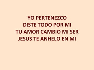 YO PERTENEZCO DISTE TODO POR MI TU AMOR CAMBIO MI SER JESUS TE ANHELO EN MI 