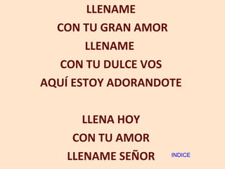 LLENAME CON TU GRAN AMOR LLENAME  CON TU DULCE VOS AQUÍ ESTOY ADORANDOTE LLENA HOY CON TU AMOR LLENAME SEÑOR INDICE 