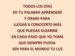 TODOS LOS DÍAS DE TU PALABRA APRENDERÉ Y ORARE PARA  LLEGAR A CONOCERTE MÁS QUE PUEDAS GUIARME EN CADA PASO QUE YO TOME QUE SIEMPRE PUEDA  SER PARA EL MUNDO TU LUZ 