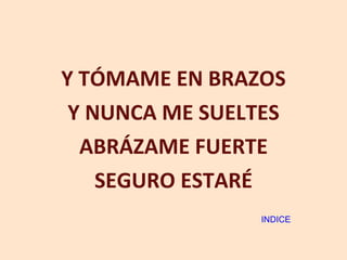 Y TÓMAME EN BRAZOS Y NUNCA ME SUELTES ABRÁZAME FUERTE SEGURO ESTARÉ INDICE 