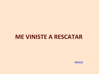 ME VINISTE A RESCATAR INDICE 