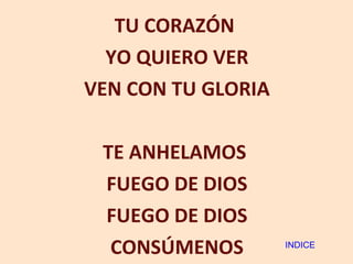 TU CORAZÓN  YO QUIERO VER VEN CON TU GLORIA TE ANHELAMOS  FUEGO DE DIOS FUEGO DE DIOS CONSÚMENOS INDICE 