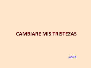 CAMBIARE MIS TRISTEZAS INDICE 