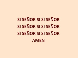 SI SEÑOR SI SI SEÑOR SI SEÑOR SI SI SEÑOR SI SEÑOR SI SI SEÑOR AMEN 