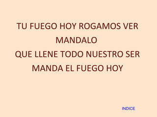 TU FUEGO HOY ROGAMOS VER MANDALO  QUE LLENE TODO NUESTRO SER MANDA EL FUEGO HOY INDICE 