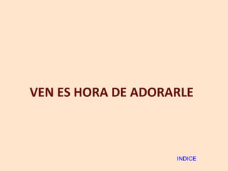 VEN ES HORA DE ADORARLE INDICE 