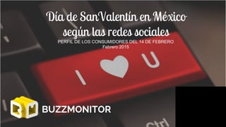 Día de SanValentín en México
según las redes sociales
PERFIL DE LOS CONSUMIDORES DEL 14 DE FEBRERO
Febrero 2015
BUZZMONITOR
 