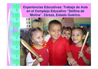 Experiencias Educativas: Trabajo de Aula
  en el Complejo Educativo “Delfina de
    Molina”. Zaraza, Estado Guárico.
 