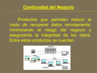 Continuidad del Negocio           Productos que permiten reducir el costo de recuperar datos remotamente, minimizando el riesgo del negocio y asegurando la integridad de los datos. Entre estos productos se cuentan: