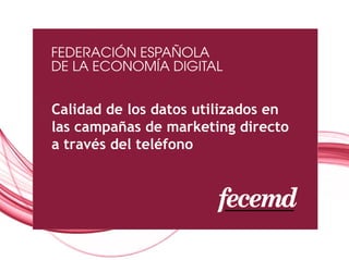 Calidad de los datos utilizados en
las campañas de marketing directo
a través del teléfono




                            Asociación Española
                          de la Economía Digital
 