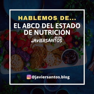 EL ABCD DEL ESTADO
DE NUTRICIÓN
HABLEMOS DE...
@javiersantos.blog
 