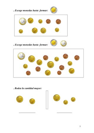 . Escoge monedas hasta formar:




. Escoge monedas hasta formar:




. Rodea la cantidad mayor:




     _____________               ____________




                                                5
 
