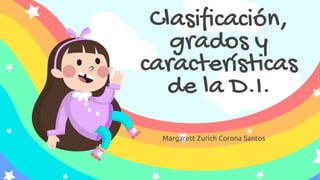 Margarett Zurich Corona Santos
Clasificación,
grados y
características
de la D.I.
 