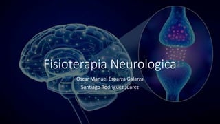 Fisioterapia Neurologica
Oscar Manuel Esparza Galarza
Santiago Rodríguez Juárez
 