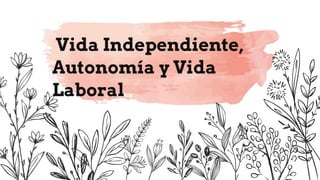 Here is where your presentation begins
Vida Independiente,
Autonomía y Vida
Laboral
 