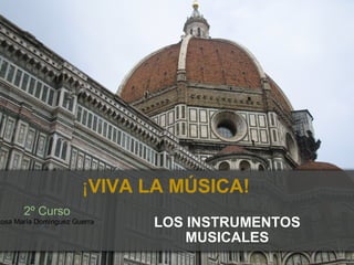 LOS INSTRUMENTOS MUSICALES   ¡ VIVA LA MÚSICA! 2º Curso Rosa María Domínguez Guerra 