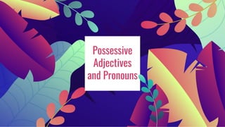 Possessive
Adjectives
and Pronouns
 