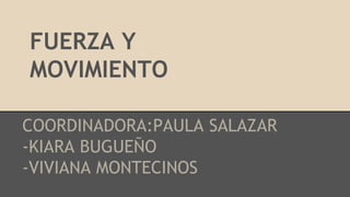 FUERZA Y
MOVIMIENTO
COORDINADORA:PAULA SALAZAR
-KIARA BUGUEÑO
-VIVIANA MONTECINOS
 