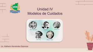 Unidad IV
Modelos de Cuidados
Lic. Katherin Hernández Espinoza
 