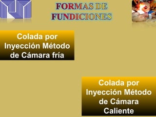 Colada por
Inyección Método
de Cámara fría
Colada por
Inyección Método
de Cámara
Caliente
 