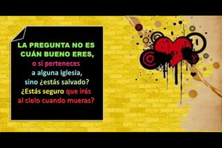 LA PREGUNTA NO ES CUÁN BUENO ERES,o si pertenecesa alguna iglesia, sino ¿estás salvado? ¿Estásseguroqueirásal cielocuandomueras?