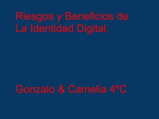 Riesgos y Beneficios de
La Identidad Digital.




Gonzalo & Camelia 4ºC
 
