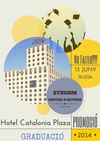 Hotel Catalonia Plaza
GRADUACIÓ
NoFalteu!!!!
13 JUNY
19.00h
PROMOCIÓ
2014
STUCOM
CENTRE D'ESTUDIS
BARCELONA
 