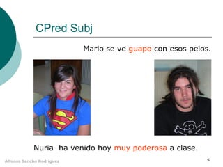 CPred Subj
Mario se ve guapo con esos pelos.

Nuria ha venido hoy muy poderosa a clase.
Alfonso Sancho Rodríguez

5

 