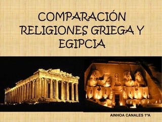 COMPARACIÓN
RELIGIONES GRIEGA Y
      EGIPCIA




             AINHOA CANALES 1ºA
 