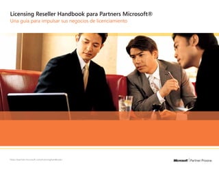 Licensing Reseller Handbook para Partners Microsoft®
Una guía para impulsar sus negocios de licenciamiento




https://partner.microsof t.com/licensinghandbook/
 