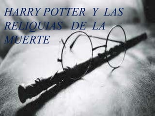 HARRY POTTER Y LAS
RELIQUIAS DE LA
MUERTE
 