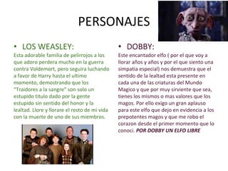 PERSONAJES
• LOS WEASLEY:
Esta adorable familia de pelirrojos a los
que adoro perdera mucho en la guerra
contra Voldemort,...