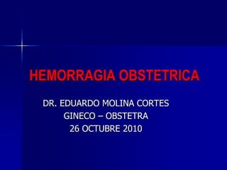 HEMORRAGIA OBSTETRICA
DR. EDUARDO MOLINA CORTES
GINECO – OBSTETRA
26 OCTUBRE 2010
 