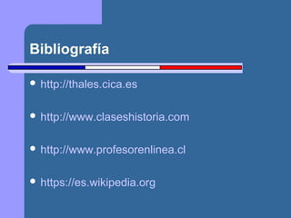 Bibliografía 
 http://thales.cica.es 
 http://www.claseshistoria.com 
 http://www.profesorenlinea.cl 
 https://es.wikipedia.org 
