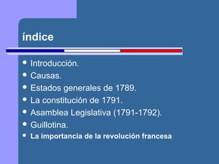 índice 
 Introducción. 
 Causas. 
 Estados generales de 1789. 
 La constitución de 1791. 
 Asamblea Legislativa (1791-1792). 
 Guillotina. 
 La importancia de la revolución francesa 
 
