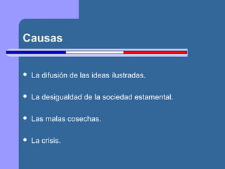 Causas 
 La difusión de las ideas ilustradas. 
 La desigualdad de la sociedad estamental. 
 Las malas cosechas. 
 La crisis. 
 