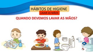 QUANDO DEVEMOS LAVAR AS MÃOS?
HÁBITOS DE HIGIENE
LAVAR AS MÃOS
 