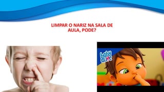 LIMPAR O NARIZ NA SALA DE
AULA, PODE?
 