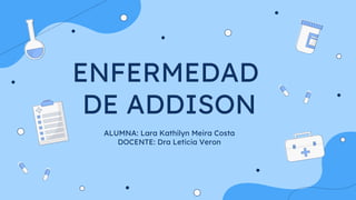 ENFERMEDAD
DE ADDISON
ALUMNA: Lara Kathilyn Meira Costa
DOCENTE: Dra Leticia Veron
 