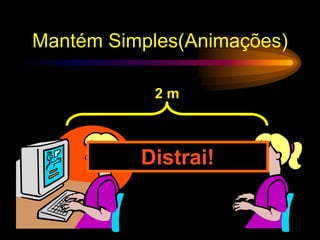 Mantém Simples(Animações)
2 m
Distrai!
 