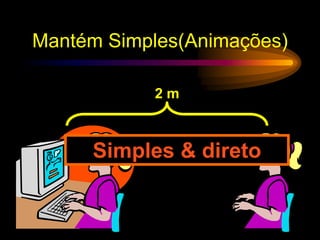 Mantém Simples(Animações)
2 m
Simples & direto
 