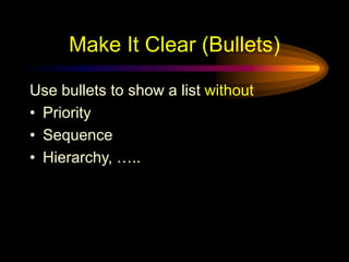 Make It Clear (Bullets)
Use bullets to show a list without
• Priority
• Sequence
• Hierarchy, …..
 