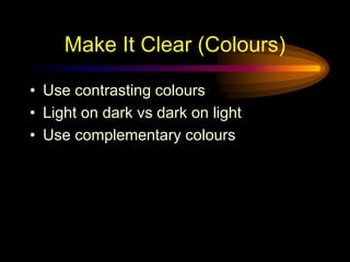 Make It Clear (Colours)
• Use contrasting colours
• Light on dark vs dark on light
• Use complementary colours
 