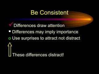 Be Consistent
Differences draw attention
 Differences may imply importance
o Use surprises to attract not distract
These differences distract!
 