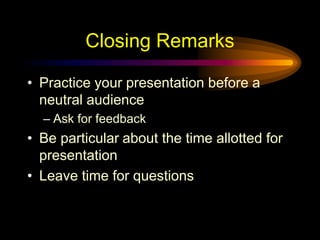Closing Remarks
• Practice your presentation before a
neutral audience
– Ask for feedback
• Be particular about the time allotted for
presentation
• Leave time for questions
 