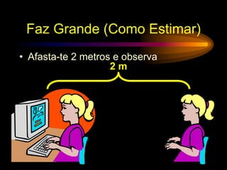 Faz Grande (Como Estimar)
• Afasta-te 2 metros e observa
2 m
 