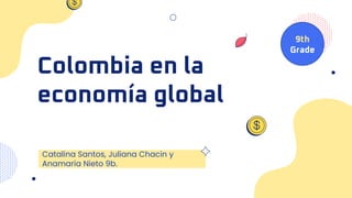 Colombia en la
economía global
Catalina Santos, Juliana Chacin y
Anamaria Nieto 9b.
9th
Grade
 