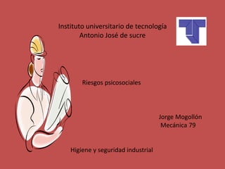 Instituto universitario de tecnología
Antonio José de sucre
Riesgos psicosociales
Jorge Mogollón
Mecánica 79
Higiene y seguridad industrial
 